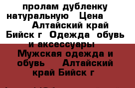 пролам дубленку натуральную › Цена ­ 7 500 - Алтайский край, Бийск г. Одежда, обувь и аксессуары » Мужская одежда и обувь   . Алтайский край,Бийск г.